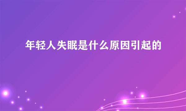 年轻人失眠是什么原因引起的