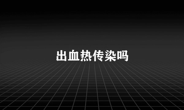出血热传染吗