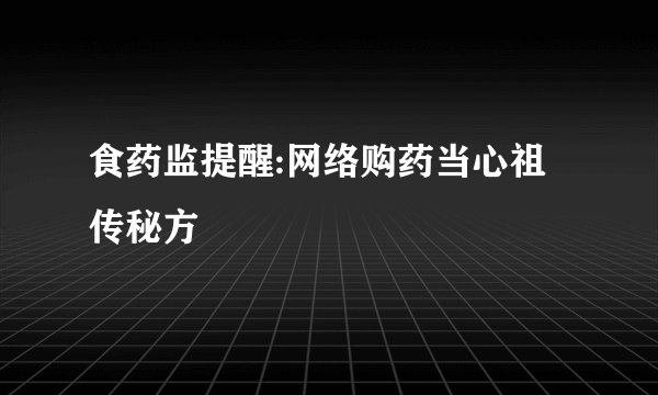 食药监提醒:网络购药当心祖传秘方